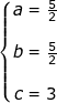\small \dpi{100} \fn_jvn \left\{\begin{matrix} a=\frac{5}{2} & & \\ &\\ b=\frac{5}{2} & & \\ &\\ c=3& & \end{matrix}\right.